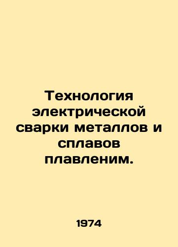 Tekhnologiya elektricheskoy svarki metallov i splavov plavlenim./Electrical welding of metals and alloys is melting. In Russian - landofmagazines.com