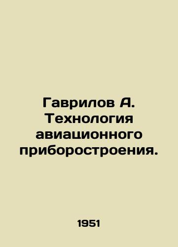 Gavrilov A. Tekhnologiya aviatsionnogo priborostroeniya./Gavrilov A. Aircraft instrument engineering technology. In Russian - landofmagazines.com