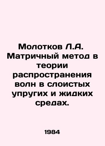 Molotkov L.A.  Matrichnyy metod v teorii rasprostraneniya voln v sloistykh uprugikh i zhidkikh sredakh./Molotov L.A. The matrix method in the theory of wave propagation in layered elastic and liquid media. In Russian - landofmagazines.com