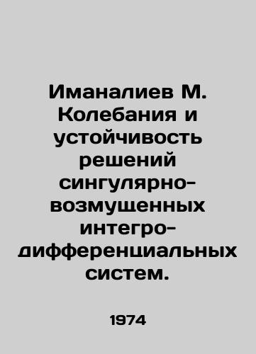 Imanaliev M. Kolebaniya i ustoychivost resheniy singulyarno-vozmushchennykh integro-differentsialnykh sistem./Imanaliev M. Wobbles and the Resilience of Singularity-Distressed Integral-Differential Systems. In Russian - landofmagazines.com