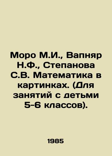 Moro M.I.,  Vapnyar N.F.,  Stepanova S.V. Matematika v kartinkakh. (Dlya zanyatiy s detmi 5-6 klassov)./Moro M.I.,  Vapnyar N.F.,  Stepanova S.V. Mathematics in pictures. (For classes with children in grades 5-6). In Russian - landofmagazines.com