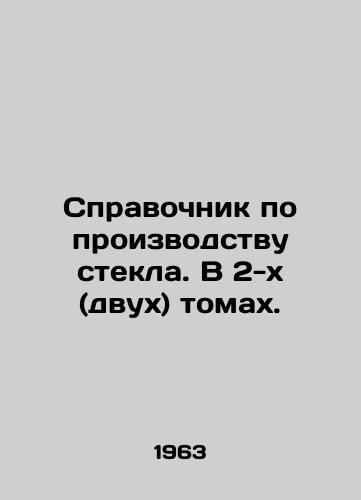 Spravochnik po proizvodstvu stekla. V 2-kh (dvukh) tomakh./Guide to glass production. In 2 (two) volumes. In Russian - landofmagazines.com
