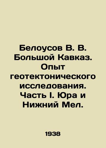 Belousov V. V. Bolshoy Kavkaz. Opyt geotektonicheskogo issledovaniya. Chast I. Yura i Nizhniy Mel./Belousov V. V. Greater Caucasus. Experience in geotectonic research. Part I. Jura and Lower Mel. In Russian - landofmagazines.com