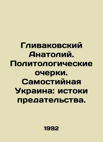 Glivakovskiy Anatoliy. Politologicheskie ocherki. Samostiynaya Ukraina: istoki predatelstva./Anatoly Glivakovsky. Political Essays. Self-styled Ukraine: The Origins of Betrayal. In Russian - landofmagazines.com