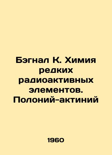 Begnal K. Khimiya redkikh radioaktivnykh elementov. Poloniy-aktiniy/Bagnal K. Chemistry of Rare Radioactive Elements. Polonium-Actinium In Russian - landofmagazines.com