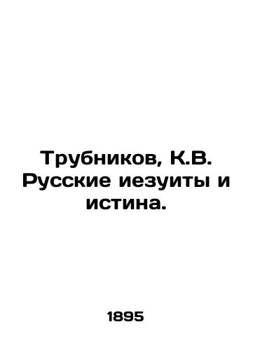 Trubnikov, K.V. Russkie iezuity i istina./Trubnikov, K.V. Russian Jesuits and the Truth. In Russian - landofmagazines.com