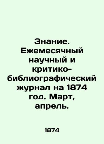 Znanie. Ezhemesyachnyy nauchnyy i kritiko-bibliograficheskiy zhurnal na 1874 god. Mart, aprel./Knowledge. Monthly scientific and critical-bibliographic journal for 1874. March, April. In Russian - landofmagazines.com