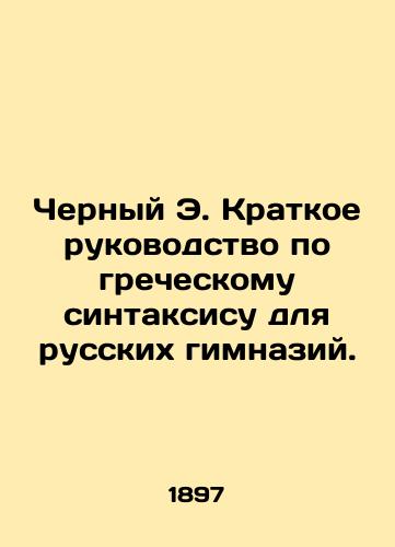 Chernyy E. Kratkoe rukovodstvo po grecheskomu sintaksisu dlya russkikh gimnaziy./Black E. A short guide to Greek syntax for Russian gymnasiums. In Russian - landofmagazines.com