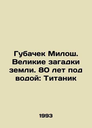 Gubachek Milosh. Velikie zagadki zemli. 80 let pod vodoy: Titanik/Gubacek Milos. The great mysteries of the earth. 80 years underwater: Titanic In Russian - landofmagazines.com