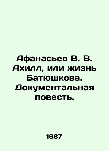 Afanasev V. V. Akhill, ili zhizn Batyushkova. Dokumentalnaya povest./Afanasyev V. V. Achilles, or the Life of Batyushkov. A Documentary Story. In Russian - landofmagazines.com
