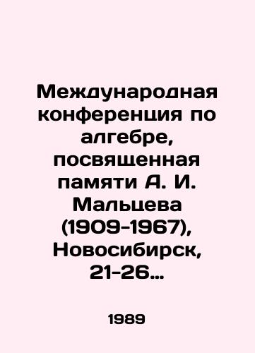 Mezhdunarodnaya konferentsiya po algebre, posvyashchennaya pamyati A. I. Maltseva (1909-1967), Novosibirsk, 21-26 avgusta 1989 g. Algebraicheskaya geometriya, Algebraicheskie metody v geometrii, analize, teoreticheskoy fizike, Prikladnaya i kompyuternaya algebra./International conference on algebra, dedicated to the memory of A. I. Maltsev (1909-1967), Novosibirsk, 21-26 August 1989. Algebraic geometry, algebraic methods in geometry, analysis, theoretical physics, applied and computer algebra. In Russian - landofmagazines.com