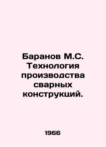 Baranov M.S. Tekhnologiya proizvodstva svarnykh konstruktsiy./Baranov M.S. Technology of production of welded structures. In Russian - landofmagazines.com