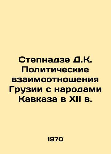 Stepnadze D.K. Politicheskie vzaimootnosheniya Gruzii s narodami Kavkaza v XII v./Stepnadze D.K. The political relations of Georgia with the peoples of the Caucasus in the twelfth century In Russian - landofmagazines.com