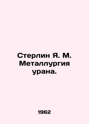 Sterlin Ya. M. Metallurgiya urana./Sterlin Y.M. Uranium Metallurgy. In Russian - landofmagazines.com