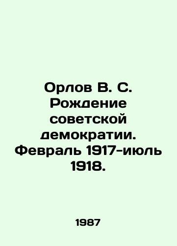 Orlov V. S. Rozhdenie sovetskoy demokratii. Fevral 1917-iyul 1918./Orlov V. S. The birth of Soviet democracy. February 1917-July 1918. In Russian - landofmagazines.com