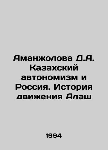 Amanzholova D.A. Kazakhskiy avtonomizm i Rossiya. Istoriya dvizheniya Alash/Amanzholova D.A. Kazakh Autonomy and Russia. The History of the Alash Movement In Russian - landofmagazines.com