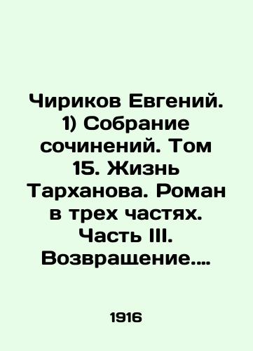 Chirikov Evgeniy. 1) Sobranie sochineniy. Tom 15. Zhizn Tarkhanova. Roman v trekh chastyakh. Chast III. Vozvrashchenie. Izdanie vtoroe: 2) Zhizn Tarkhanova. Roman v trekh chastyakh. Chast III. Vozvrashchenie. Izdanie trete/Chirikov Evgeny. 1) A collection of essays. Volume 15. The life of Tarkhanov. A novel in three parts. Part III. Return. Edition two: 2) The life of Tarkhanov. A novel in three parts. Part III. Return. Edition three In Russian - landofmagazines.com