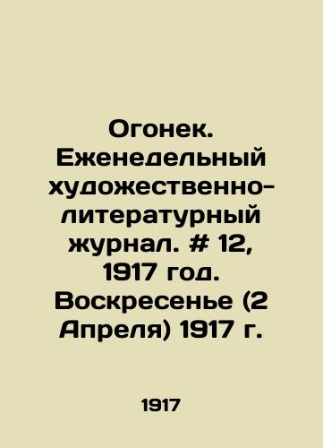 Ogonek. Ezhenedelnyy khudozhestvenno-literaturnyy zhurnal. # 12, 1917 god. Voskresene (2 Aprelya) 1917 g./Ogonyok. Weekly art and literary magazine. # 12, 1917. Sunday (April 2), 1917. In Russian - landofmagazines.com