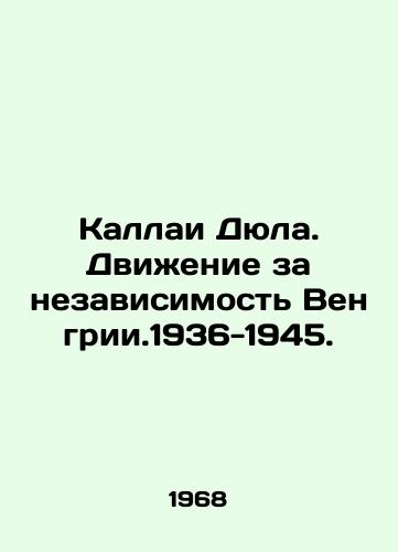 Kallai Dyula. Dvizhenie za nezavisimost Vengrii.1936-1945./Kallai Dyula. Hungarian Independence Movement. 1936-1945. In Russian - landofmagazines.com