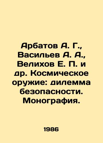 Arbatov A. G.,  Vasilev A. A.,  Velikhov E. P. i dr. Kosmicheskoe oruzhie: dilemma bezopasnosti. Monografiya./Arbatov A. G.,  Vasiliev A. A.,  Velikhov E. P. et al. Space Weapons: A Security Dilemma. Monograph. In Russian - landofmagazines.com