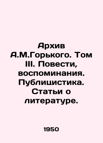 Arkhiv A.M.Gorkogo. Tom III. Povesti, vospominaniya. Publitsistika. Stati o literature./A.M.Gorky Archive. Volume III. Stories, memoirs. Publications. Articles about literature. In Russian - landofmagazines.com
