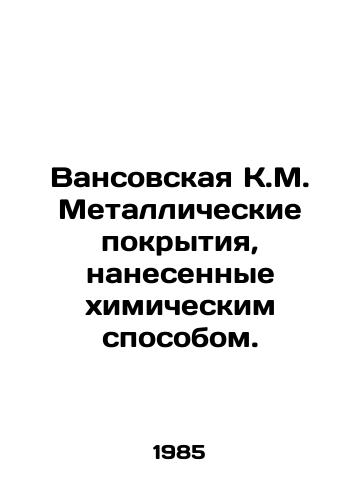 Vansovskaya K.M. Metallicheskie pokrytiya, nanesennye khimicheskim sposobom./Vansovskaya K.M. Chemically applied metal coatings. In Russian - landofmagazines.com
