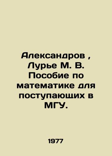 Aleksandrov, Lure M. V. Posobie po matematike dlya postupayushchikh v MGU./Aleksandrov, Lurie M. V. Mathematics manual for entrants to Moscow State University. In Russian - landofmagazines.com