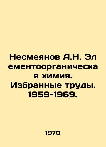 Nesmeyanov A.N. Elementoorganicheskaya khimiya. Izbrannye trudy. 1959-1969./Nemeyanov A.N. Elemental Organic Chemistry. Selected Works. 1959-1969. In Russian - landofmagazines.com