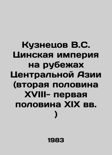 Kuznetsov V.S. Tsinskaya imperiya na rubezhakh Tsentralnoy Azii (vtoraya polovina XVIII- pervaya polovina XIX vv. )/Kuznetsov V.S. The Qin Empire on the Frontiers of Central Asia (the second half of the XVIIII- the first half of the XIX centuries) In Russian - landofmagazines.com