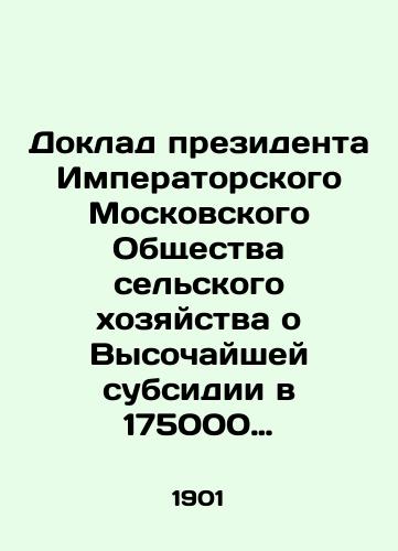 Doklad prezidenta Imperatorskogo Moskovskogo Obshchestva selskogo khozyaystva o Vysochayshey subsidii v 175000 rubley, pozhalovannoy Obshchestvu selskogo khozyaystva vesnoy 1901 g./Report of the President of the Imperial Moscow Society for Agriculture on the Highest Subsidy of 175,000 roubles, awarded to the Society for Agriculture in the spring of 1901 In Russian - landofmagazines.com