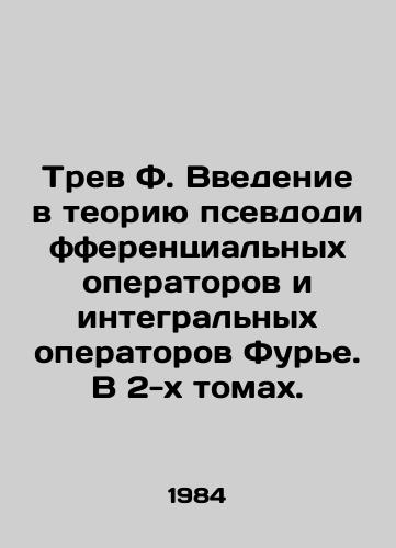 Trev F. Vvedenie v teoriyu psevdodifferentsialnykh operatorov i integralnykh operatorov Fure. V 2-kh tomakh./Trev F. An introduction to the theory of pseudo-differential operators and Fourier integrated operators. In 2 volumes. In Russian - landofmagazines.com