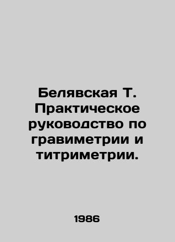 Belyavskaya T. Prakticheskoe rukovodstvo po gravimetrii i titrimetrii./Belyavskaya T. Practical Guide to Gravimetry and Titrimetry. In Russian - landofmagazines.com