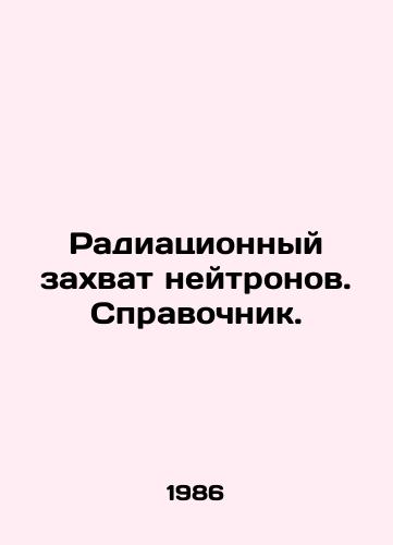 Radiatsionnyy zakhvat neytronov. Spravochnik./Neutron radiation capture. Reference book. In Russian - landofmagazines.com