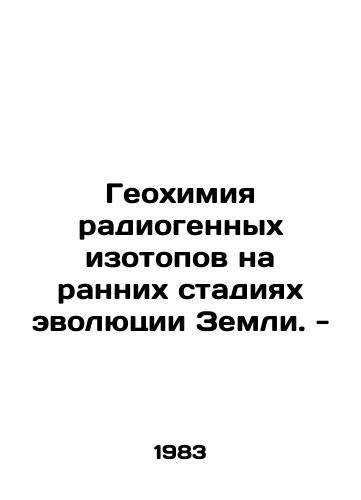 Geokhimiya radiogennykh izotopov na rannikh stadiyakh evolyutsii Zemli. -/Geochemistry of radiogenic isotopes in the early stages of Earths evolution. - In Russian - landofmagazines.com