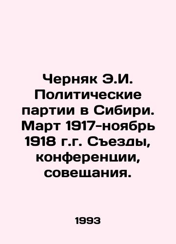 Chernyak E.I. Politicheskie partii v Sibiri. Mart 1917-noyabr 1918 g.g. Sezdy, konferentsii, soveshchaniya./Chernyak E.I. Political parties in Siberia. March 1917-November 1918. Congresses, conferences, conferences. In Russian - landofmagazines.com