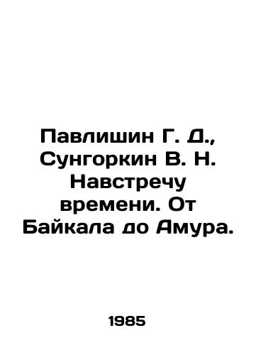 Pavlishin G. D.,  Sungorkin V. N. Navstrechu vremeni. Ot Baykala do Amura./Pavlishin G. D.,  Sungorkin V. N. Meeting Time. From Baikal to Amur. In Russian - landofmagazines.com
