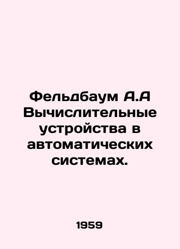 Feldbaum A.A Vychislitelnye ustroystva v avtomaticheskikh sistemakh./Feldbaum A.A. Computing devices in automatic systems. In Russian - landofmagazines.com