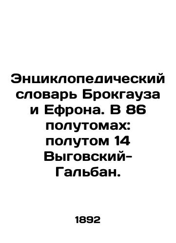 Entsiklopedicheskiy slovar Brokgauza i Efrona. V 86 polutomakh: polutom 14 Vygovskiy-Galban./Brockhaus and Ephrons Encyclopedic Dictionary. In 86 semi-volumes: Volume 14 Vygovsky-Galban. In Russian - landofmagazines.com