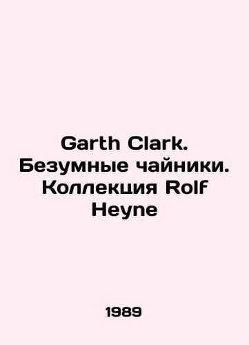 Garth Clark. Bezumnye chayniki. Kollektsiya Rolf Heyne/Garth Clark. Crazy Kettles. Rolf Heyne Collection In Russian - landofmagazines.com