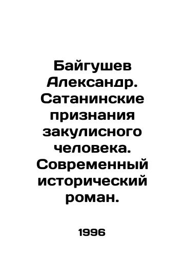 Baygushev Aleksandr. Sataninskie priznaniya zakulisnogo cheloveka. Sovremennyy istoricheskiy roman./Alexander Baygushev. Satanic Confessions of a Backroom Man. A Modern Historical Novel. In Russian - landofmagazines.com