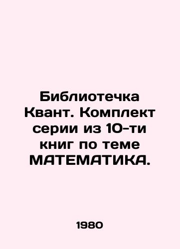 Bibliotechka Kvant. Komplekt serii iz 10-ti knig po teme MATEMATIKA./Quantum Library. A set of 10 books on the topic of MATEMATICS. In Russian - landofmagazines.com