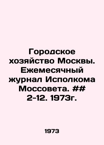 Gorodskoe khozyaystvo Moskvy. Ezhemesyachnyy zhurnal Ispolkoma Mossoveta. ## 2-12. 1973g./Moscow City Economy. Monthly Journal of the Executive Committee of the Moscow Council. # # 2-12. 1973. In Russian - landofmagazines.com