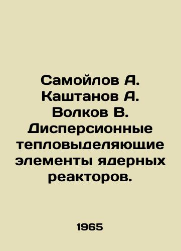 Samoylov A. Kashtanov A. Volkov V. Dispersionnye teplovydelyayushchie elementy yadernykh reaktorov./Samoilov A. Kashtanov A. Volkov V. Dispersive fuel elements of nuclear reactors. In Russian - landofmagazines.com