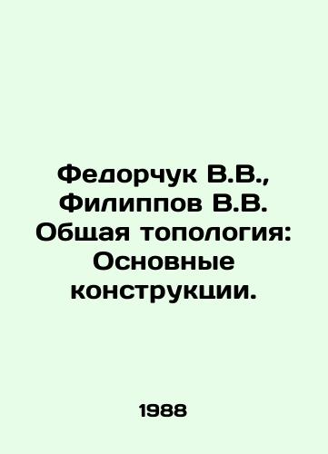 Fedorchuk V.V.,  Filippov V.V. Obshchaya topologiya: Osnovnye konstruktsii./Fedorchuk V.V.,  Filippov V.V. General topology: Basic constructions. In Russian - landofmagazines.com