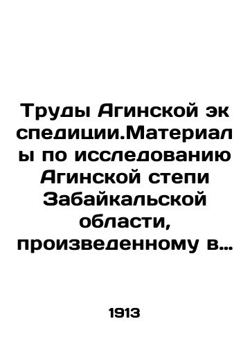 Trudy Aginskoy ekspeditsii.Materialy po issledovaniyu Aginskoy stepi Zabaykalskoy oblasti, proizvedennomu v 1908 g. Chitinskim otdeleniem Imperatorskogo Russkogo geograficheskogo obshchestva./Proceedings of the Agin Expedition. Materials on the study of the Agin steppe of the Trans-Baikal region, carried out in 1908 by the Chita Branch of the Imperial Russian Geographical Society. In Russian - landofmagazines.com