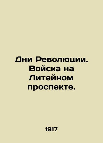 Dni Revolyutsii. Voyska na Liteynom prospekte./Days of the Revolution. Troops on Liteiny Prospekt. In Russian - landofmagazines.com