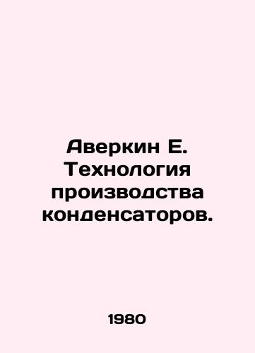 Averkin E. Tekhnologiya proizvodstva kondensatorov./Averkin E. Capacitor Technology. In Russian - landofmagazines.com