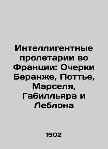 Intelligentnye proletarii vo Frantsii: Ocherki Beranzhe, Potte, Marselya, Gabillyara i Leblona/Intellectual proletarians in France: Essays by Beranger, Pottier, Marseille, Gabillard and Leblon In Russian - landofmagazines.com