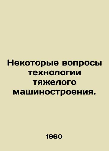 Nekotorye voprosy tekhnologii tyazhelogo mashinostroeniya./Some issues of heavy machinery technology. In Russian - landofmagazines.com