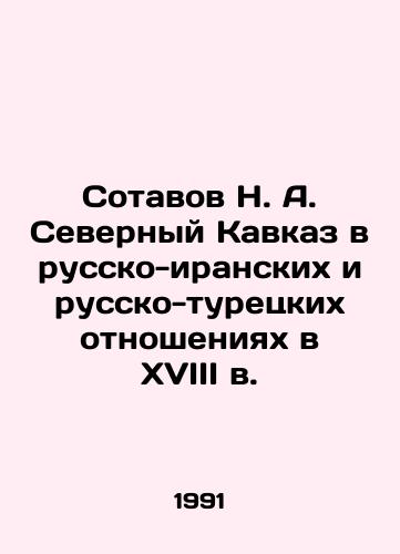 Sotavov N. A. Severnyy Kavkaz v russko-iranskikh i russko-turetskikh otnosheniyakh v XVIII v./N. A. Sotavovs North Caucasus in Russian-Iranian and Russian-Turkish Relations in the 18th Century In Russian - landofmagazines.com